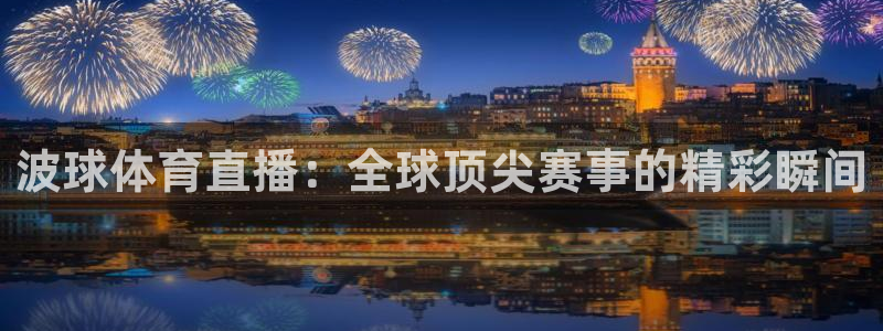 河豚体育直播免费下载：波球体育直播：全球顶尖赛事的精彩瞬间