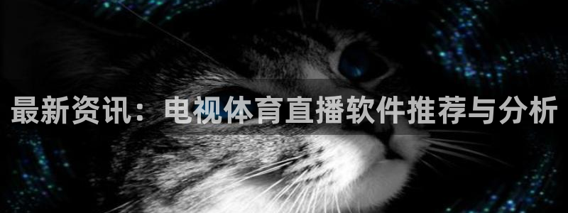河豚体育在线直播：最新资讯：电视体育直播软件推荐与分析